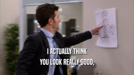 I ACTUALLY THINK YOU LOOK REALLY GOOD, 