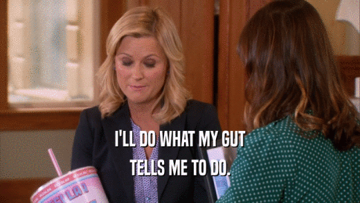 I'LL DO WHAT MY GUT TELLS ME TO DO. 