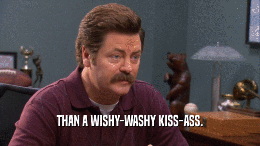 THAN A WISHY-WASHY KISS-ASS.
  