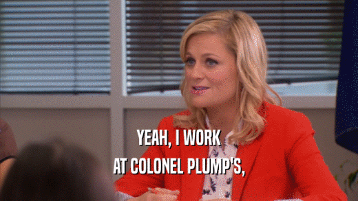 YEAH, I WORK AT COLONEL PLUMP'S, 