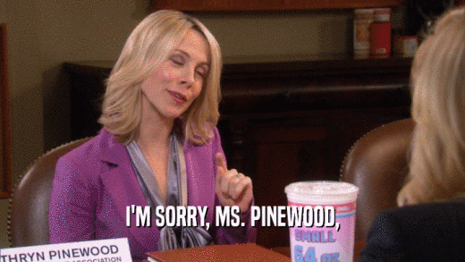 I'M SORRY, MS. PINEWOOD,  