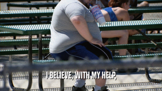 I BELIEVE, WITH MY HELP,  