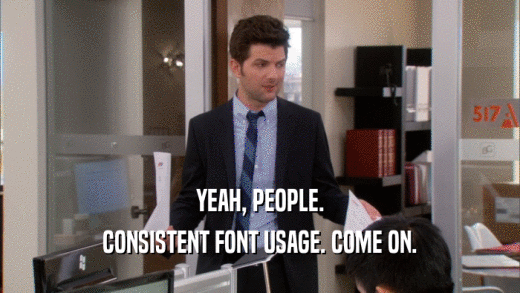 YEAH, PEOPLE. CONSISTENT FONT USAGE. COME ON. 