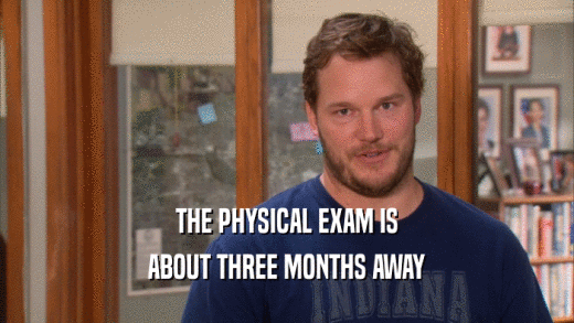 THE PHYSICAL EXAM IS ABOUT THREE MONTHS AWAY 