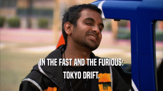IN THE FAST AND THE FURIOUS: TOKYO DRIFT. 