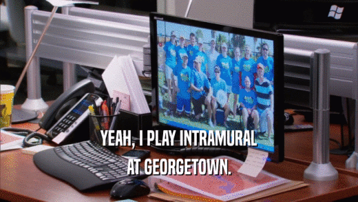 YEAH, I PLAY INTRAMURAL AT GEORGETOWN. 