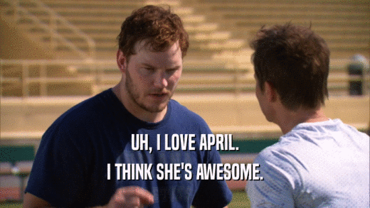 UH, I LOVE APRIL. I THINK SHE'S AWESOME. 
