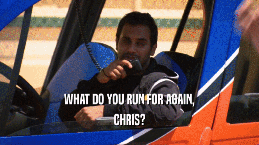 WHAT DO YOU RUN FOR AGAIN, CHRIS? 