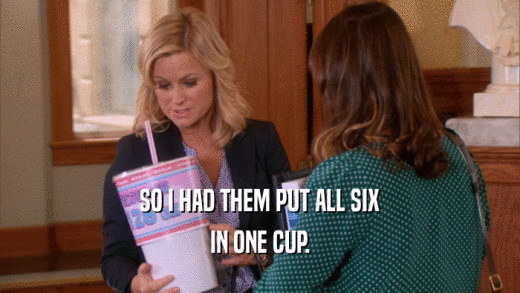 SO I HAD THEM PUT ALL SIX IN ONE CUP. 
