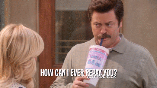 HOW CAN I EVER REPAY YOU?  
