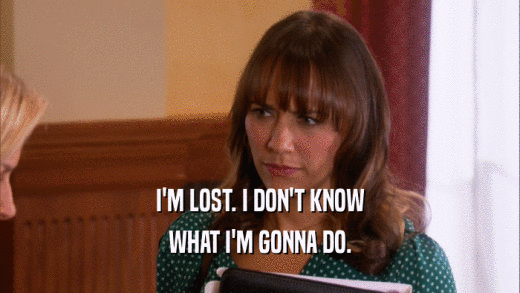 I'M LOST. I DON'T KNOW WHAT I'M GONNA DO. 