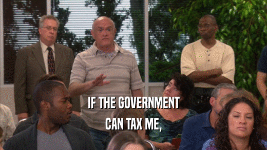 IF THE GOVERNMENT
 CAN TAX ME,
 