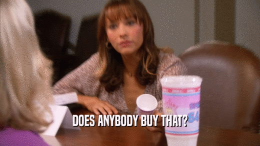 DOES ANYBODY BUY THAT?  