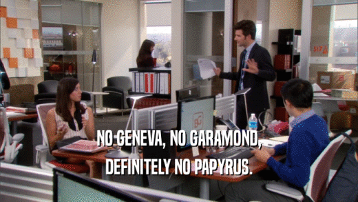 NO GENEVA, NO GARAMOND, DEFINITELY NO PAPYRUS. 