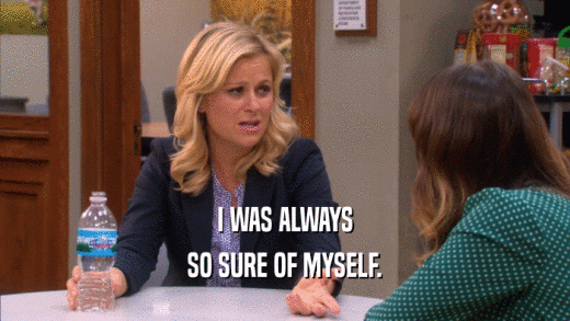 I WAS ALWAYS SO SURE OF MYSELF. 