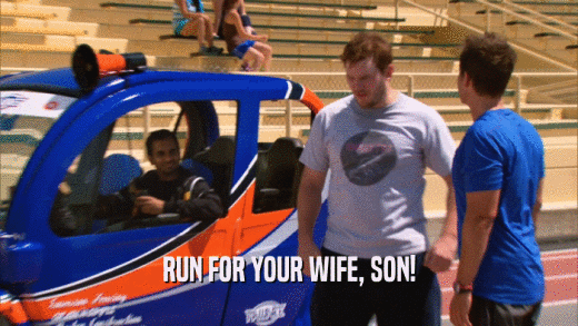 RUN FOR YOUR WIFE, SON!  
