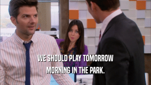 WE SHOULD PLAY TOMORROW MORNING IN THE PARK. 