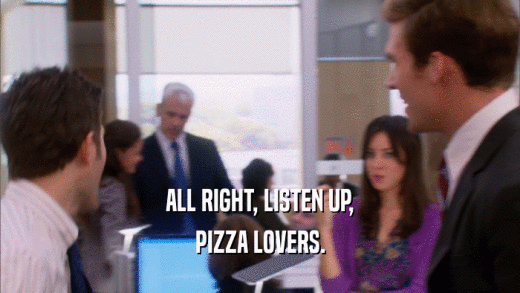 ALL RIGHT, LISTEN UP, PIZZA LOVERS. 