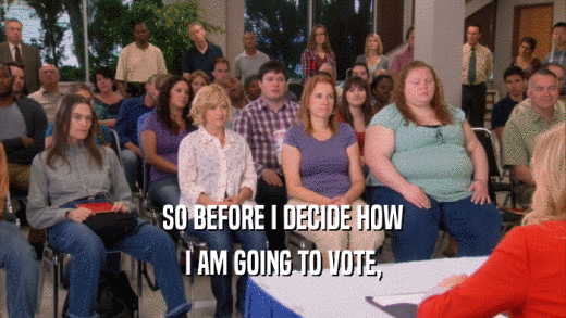 SO BEFORE I DECIDE HOW I AM GOING TO VOTE, 