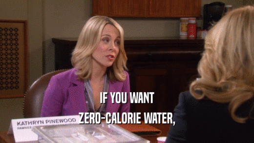 IF YOU WANT ZERO-CALORIE WATER, 