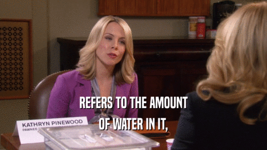 REFERS TO THE AMOUNT OF WATER IN IT, 