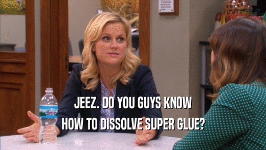 JEEZ. DO YOU GUYS KNOW HOW TO DISSOLVE SUPER GLUE? 