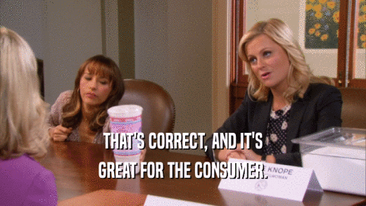 THAT'S CORRECT, AND IT'S GREAT FOR THE CONSUMER. 