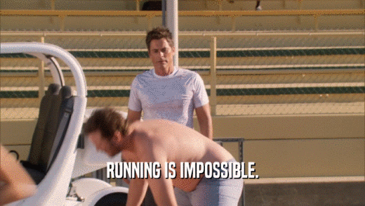 RUNNING IS IMPOSSIBLE.
  