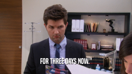 FOR THREE DAYS NOW.
