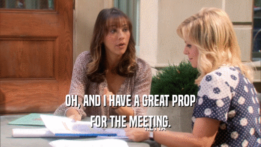 OH, AND I HAVE A GREAT PROP FOR THE MEETING. 