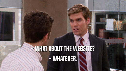- WHAT ABOUT THE WEBSITE? - WHATEVER. 