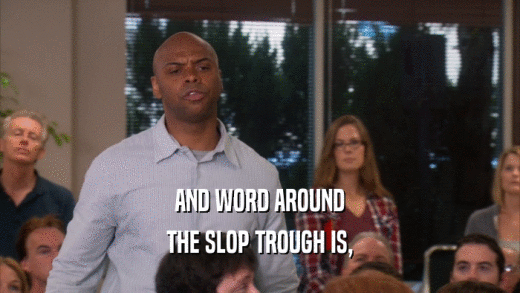 AND WORD AROUND THE SLOP TROUGH IS, 