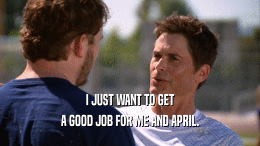 I JUST WANT TO GET A GOOD JOB FOR ME AND APRIL. 