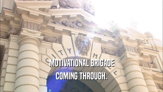 MOTIVATIONAL BRIGADE COMING THROUGH. 