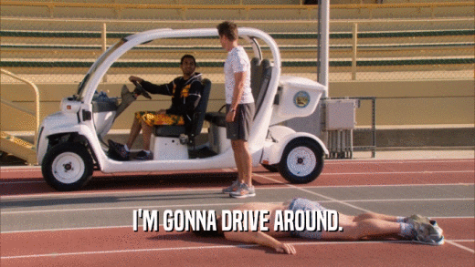 I'M GONNA DRIVE AROUND.  