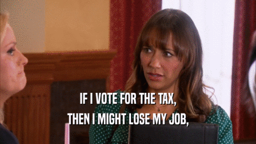IF I VOTE FOR THE TAX, THEN I MIGHT LOSE MY JOB, 