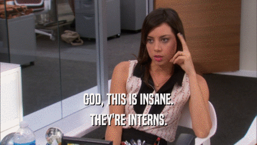 GOD, THIS IS INSANE. THEY'RE INTERNS. 