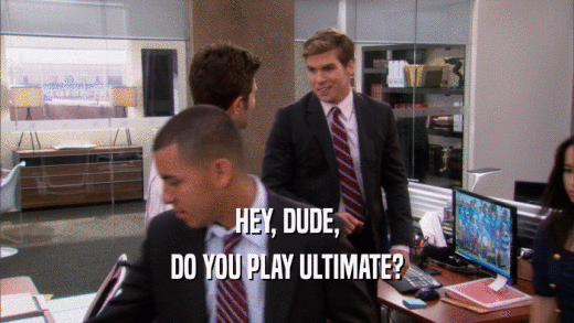 HEY, DUDE, DO YOU PLAY ULTIMATE? 