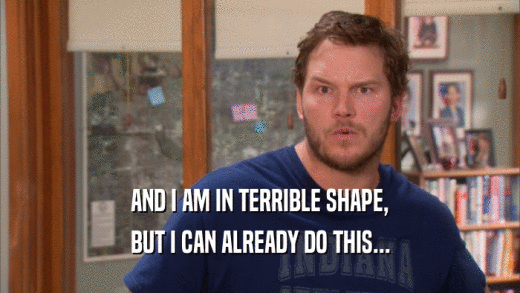 AND I AM IN TERRIBLE SHAPE, BUT I CAN ALREADY DO THIS... 