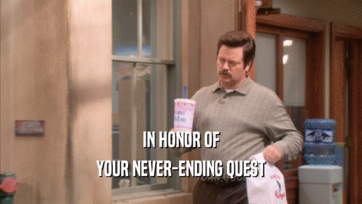 IN HONOR OF YOUR NEVER-ENDING QUEST 