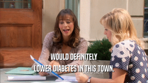 WOULD DEFINITELY LOWER DIABETES IN THIS TOWN. 