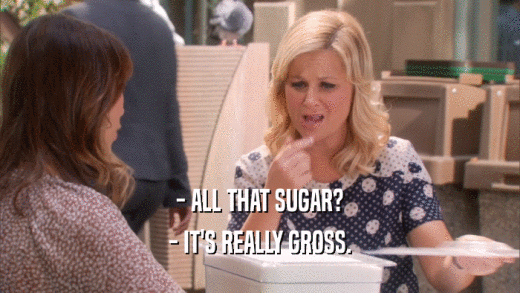 - ALL THAT SUGAR? - IT'S REALLY GROSS. 