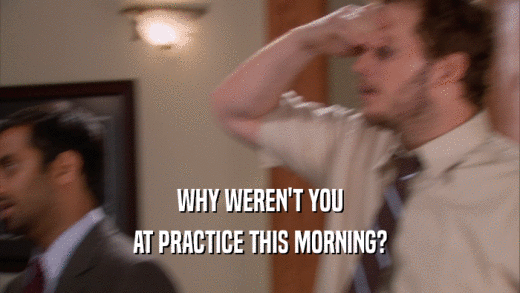 WHY WEREN'T YOU
 AT PRACTICE THIS MORNING?
 
