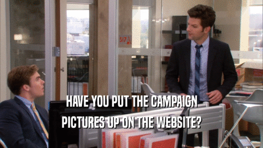 HAVE YOU PUT THE CAMPAIGN PICTURES UP ON THE WEBSITE? 