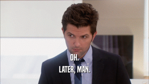 OH. LATER, MAN. 