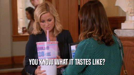 YOU KNOW WHAT IT TASTES LIKE?  