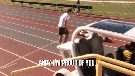 ANDY, I'M PROUD OF YOU.
  