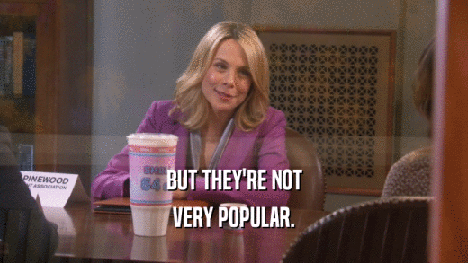 BUT THEY'RE NOT VERY POPULAR. 