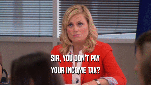 SIR, YOU DON'T PAY
 YOUR INCOME TAX?
 