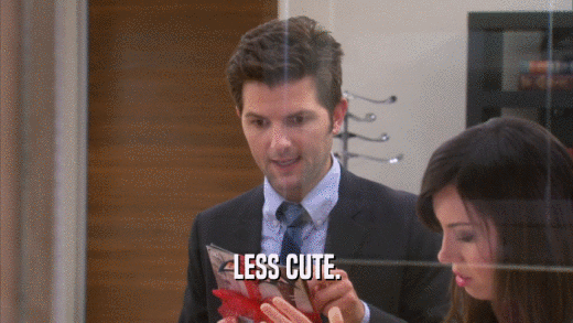 LESS CUTE.  